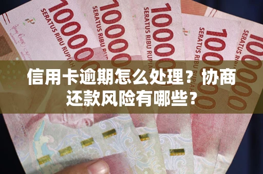 武汉信用卡逾期怎么处理？协商还款风险有哪些？